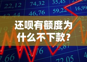 还呗有额度为什么不下款？教你3招快速解决借款失败问题