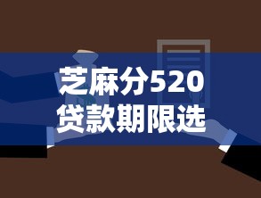 芝麻分520贷款期限选择攻略 芝麻分520贷款期限选择攻略