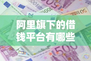 阿里旗下的借钱平台有哪些？想要正规靠谱低利息的借款渠道