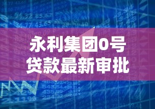 永利集团0号贷款最新审批要点解析 永利集团0号贷款最新审批要点解析