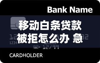 移动白条贷款被拒怎么办 急需用钱如何快速通过审批