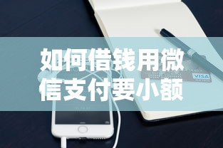 如何借钱用微信支付要小额便捷快速到账