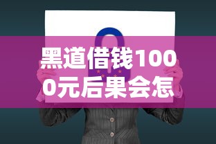 黑道借钱1000元后果会怎样？急需借款安全渠道推荐