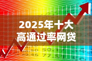 2025年十大高通过率网贷推荐 2025年十大高通过率网贷推荐