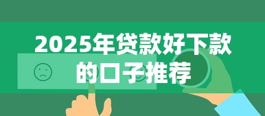 2025年贷款好下款的口子推荐 2025年贷款好下款的口子推荐
