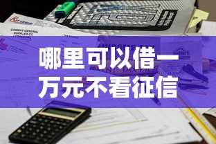 哪里可以借一万元不看征信？急需用钱秒到账的借款渠道