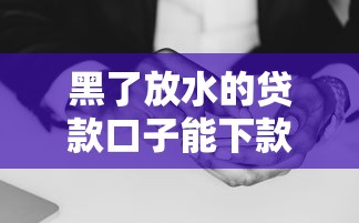 黑了放水的贷款口子能下款吗 黑了放水的贷款口子能下款吗
