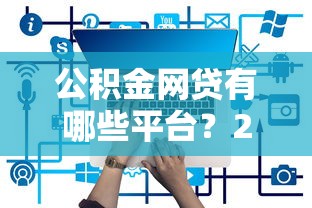 公积金网贷有哪些平台？2025年最新正规低息贷款推荐