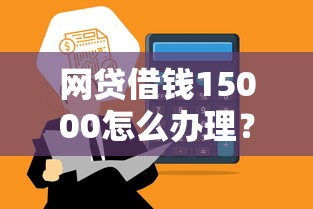 网贷借钱15000怎么办理？快速到账低息借款攻略