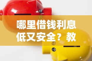 哪里借钱利息低又安全？教你选择正规低息贷款渠道