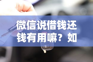 微信说借钱还钱有用嘛？如何通过微信借贷安全周转资金