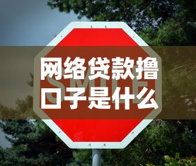 网络贷款撸口子是什么意思 网络贷款撸口子是什么意思