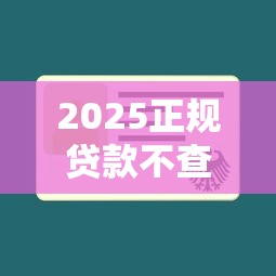 2025正规贷款不查征信秒下款 2025正规贷款不查征信秒下款