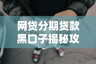 网贷分期贷款黑口子揭秘攻略 网贷分期贷款黑口子揭秘攻略