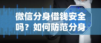 微信分身借钱安全吗？如何防范分身软件借贷诈骗风险