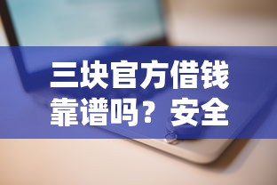 三块官方借钱靠谱吗？安全正规的借款平台推荐