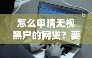 怎么申请无视黑户的网贷？要安全可靠快速到账的