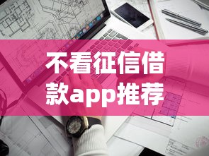 不看征信借款app推荐 不看征信借款app推荐