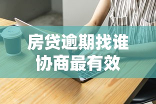房贷逾期找谁协商最有效 房贷逾期找谁协商最有效