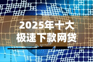 2025年十大极速下款网贷平台 2025年十大极速下款网贷平台