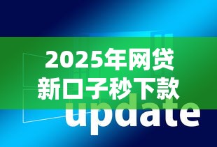 2025年网贷新口子秒下款软件大全 2025年网贷新口子秒下款软件大全