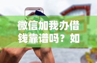微信加我办借钱靠谱吗？如何快速安全借到低息贷款
