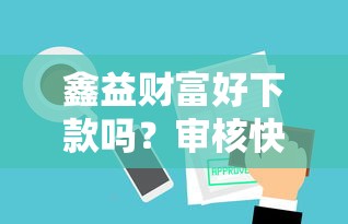 鑫益财富好下款吗？审核快放款稳的小额贷款平台推荐