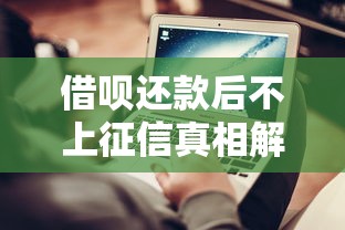 借呗还款后不上征信真相解析 借呗还款后不上征信真相解析
