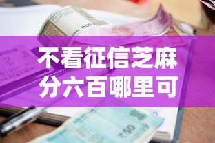 不看征信芝麻分六百哪里可以借钱？急需小额贷款秒到账