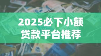 2025必下小额贷款平台推荐