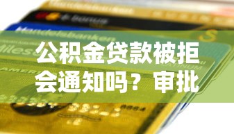 公积金贷款被拒会通知吗？审批不通过多久能收到短信提醒