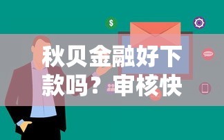 秋贝金融好下款吗？审核快放款稳的网贷平台推荐