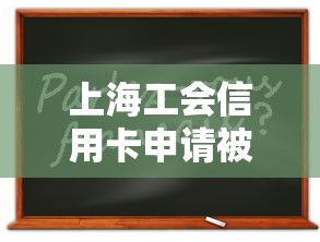 上海工会信用卡申请被拒怎么办？教你提高通过率的实用技巧