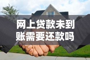 网上贷款未到账需要还款吗 网上贷款未到账需要还款吗