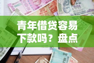 青年借贷容易下款吗？盘点通过率高的正规借款平台