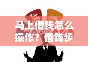 马上借钱怎么操作？借钱步骤和注意事项全解析