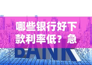 哪些银行好下款利率低？急需低息贷款快速审批