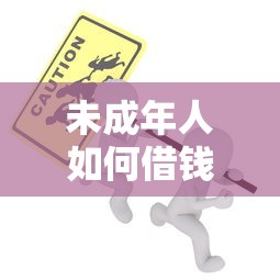 未成年人如何借钱安全可靠 急需小额借款的未成年借款渠道推荐