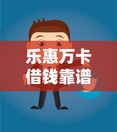乐惠万卡借钱靠谱吗？急需借款安全可靠平台推荐