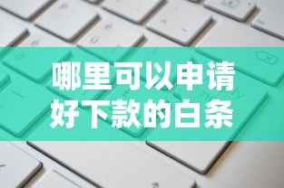 哪里可以申请好下款的白条？急需额度高放款快的正规平台