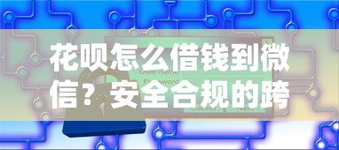 花呗怎么借钱到微信？安全合规的跨平台资金周转方案