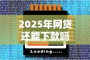 2025年网贷还能下款吗
