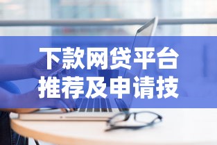 下款网贷平台推荐及申请技巧