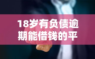 18岁有负债逾期能借钱的平台