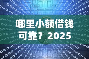 哪里小额借钱可靠？2025年十大安全低息放款快平台推荐