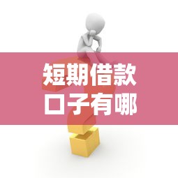 短期借款口子有哪些快速到账渠道