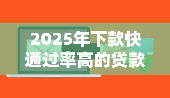 2025年下款快通过率高的贷款软件
