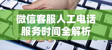 微信客服人工电话服务时间全解析