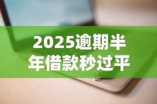 2025逾期半年借款秒过平台推荐