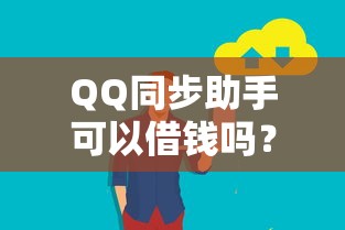 QQ同步助手可以借钱吗？QQ同步助手借款功能安全可靠吗